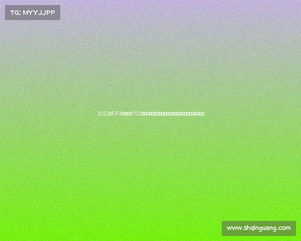 2023年FIFA高清赛事103特别版高清画质足球竞技盛典直播观赏回放重温球迷必看